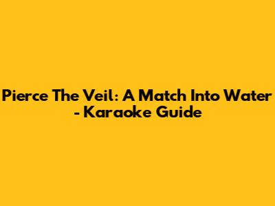 Pierce The Veil: A Match Into Water - Karaoke Guide