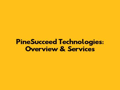 PineSucceed Technologies: Overview & Services