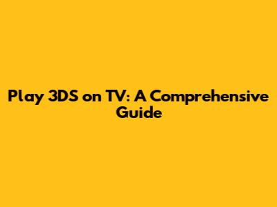 Play 3DS on TV: A Comprehensive Guide
