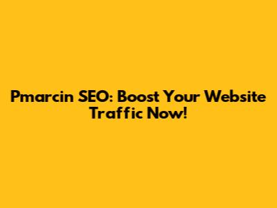 Pmarcin SEO: Boost Your Website Traffic Now!