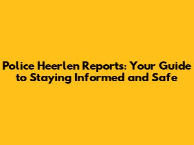 Police Heerlen Reports: Your Guide to Staying Informed and Safe