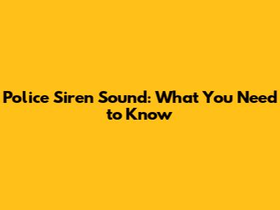 Police Siren Sound: What You Need to Know