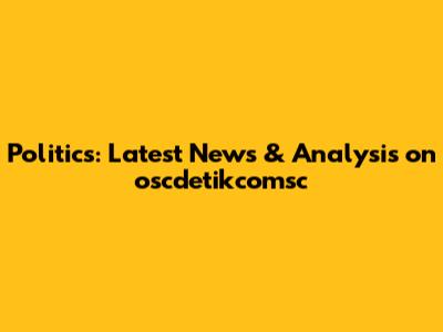 Politics: Latest News & Analysis on oscdetikcomsc