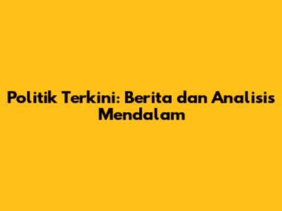 Politik Terkini: Berita dan Analisis Mendalam