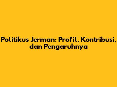 Politikus Jerman: Profil, Kontribusi, dan Pengaruhnya