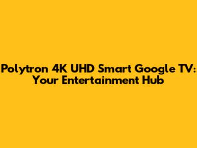 Polytron 4K UHD Smart Google TV: Your Entertainment Hub