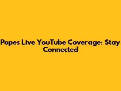 Pope's Live YouTube Coverage: Stay Connected
