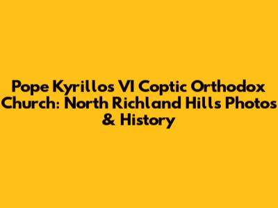 Pope Kyrillos VI Coptic Orthodox Church: North Richland Hills Photos & History