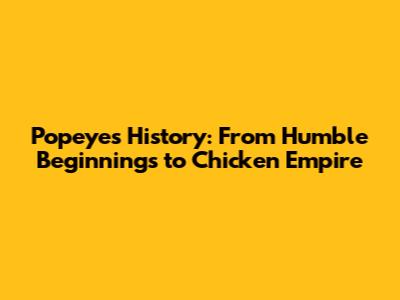 Popeyes History: From Humble Beginnings to Chicken Empire