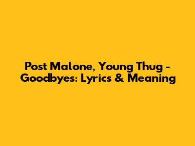 Post Malone, Young Thug - Goodbyes: Lyrics & Meaning