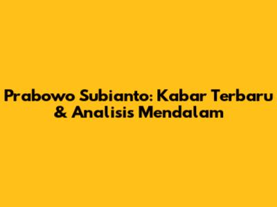 Prabowo Subianto: Kabar Terbaru & Analisis Mendalam