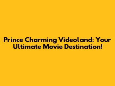 Prince Charming Videoland: Your Ultimate Movie Destination!