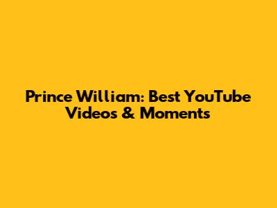 Prince William: Best YouTube Videos & Moments