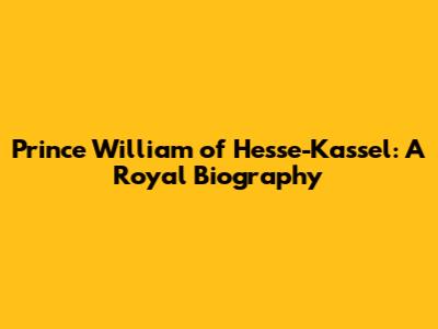 Prince William of Hesse-Kassel: A Royal Biography