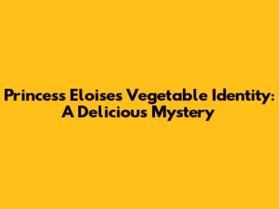 Princess Eloise's Vegetable Identity: A Delicious Mystery