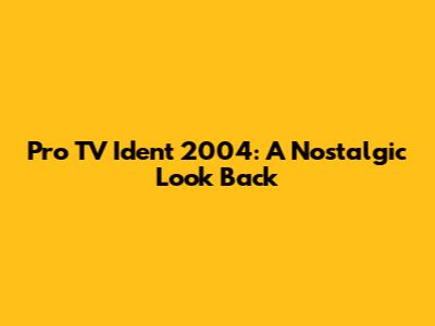 Pro TV Ident 2004: A Nostalgic Look Back