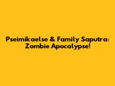 Pseimikaelse & Family Saputra: Zombie Apocalypse!