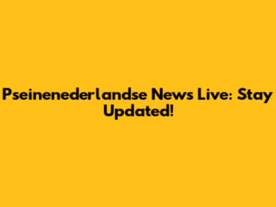 Pseinenederlandse News Live: Stay Updated!