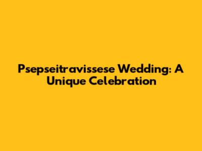 Psepseitravissese Wedding: A Unique Celebration