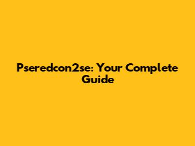 Pseredcon2se: Your Complete Guide