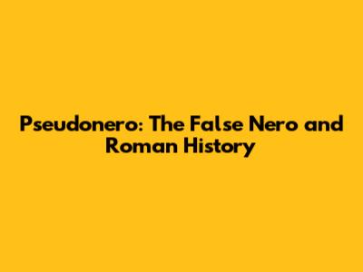 Pseudonero: The False Nero and Roman History