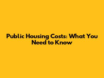 Public Housing Costs: What You Need to Know