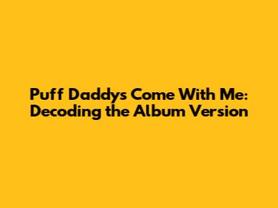 Puff Daddy's "Come With Me": Decoding the Album Version