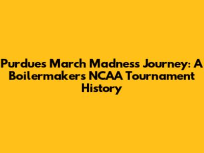 Purdue's March Madness Journey: A Boilermakers NCAA Tournament History