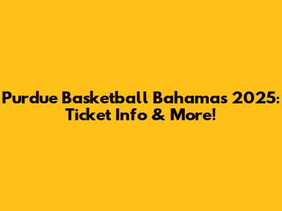 Purdue Basketball Bahamas 2025: Ticket Info & More!