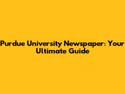 Purdue University Newspaper: Your Ultimate Guide