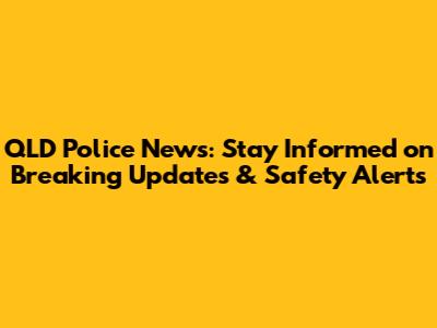QLD Police News: Stay Informed on Breaking Updates & Safety Alerts