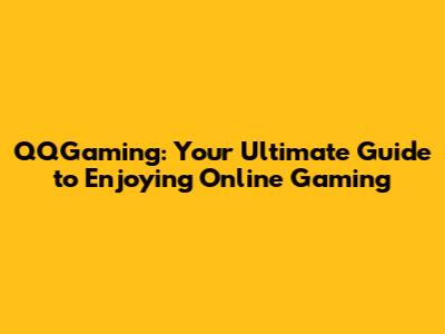 QQGaming: Your Ultimate Guide to Enjoying Online Gaming