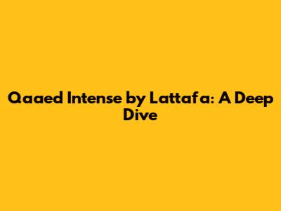 Qaa'ed Intense by Lattafa: A Deep Dive