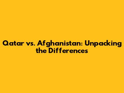 Qatar vs. Afghanistan: Unpacking the Differences