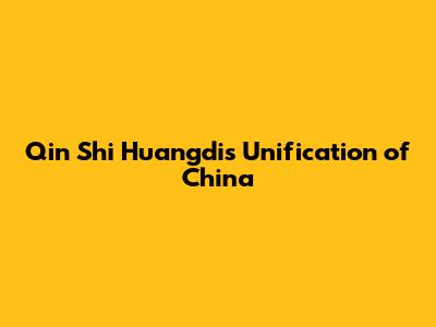 Qin Shi Huangdi's Unification of China