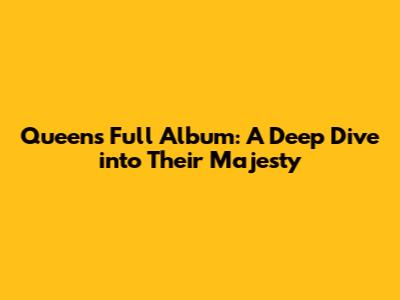 Queen's Full Album: A Deep Dive into Their Majesty
