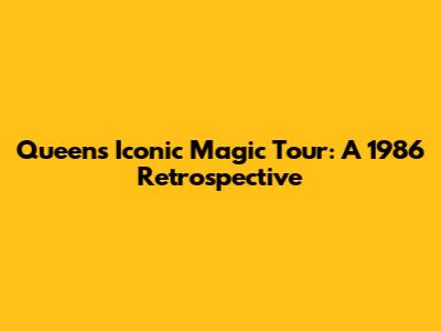 Queen's Iconic Magic Tour: A 1986 Retrospective