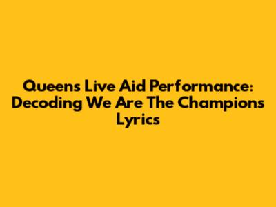 Queen's Live Aid Performance: Decoding "We Are The Champions" Lyrics