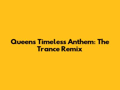 Queen's Timeless Anthem: The Trance Remix