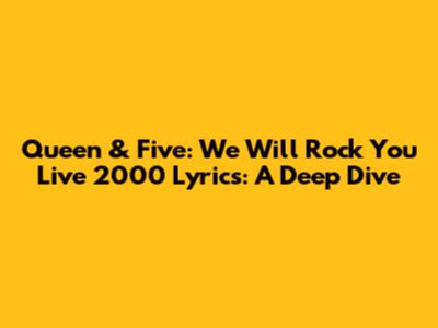 Queen & Five: We Will Rock You Live 2000 Lyrics: A Deep Dive