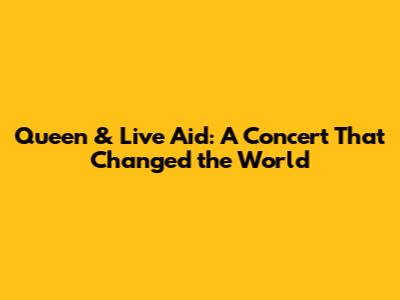 Queen & Live Aid: A Concert That Changed the World