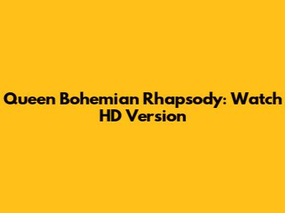 Queen Bohemian Rhapsody: Watch HD Version