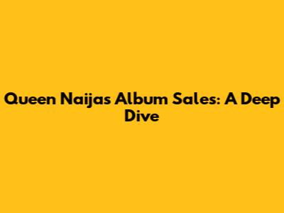 Queen Naija's Album Sales: A Deep Dive
