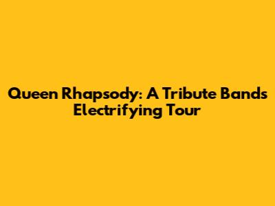 Queen Rhapsody: A Tribute Band's Electrifying Tour