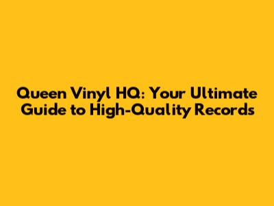Queen Vinyl HQ: Your Ultimate Guide to High-Quality Records