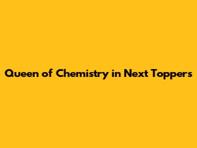 Queen of Chemistry in Next Toppers