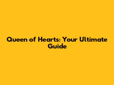 Queen of Hearts: Your Ultimate Guide