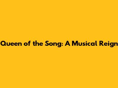 Queen of the Song: A Musical Reign