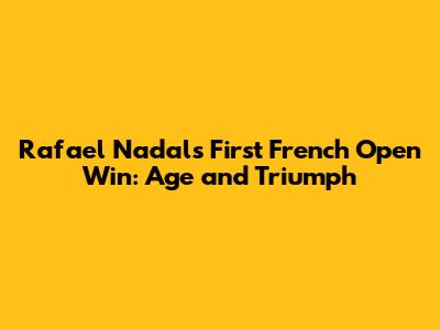 Rafael Nadal's First French Open Win: Age and Triumph