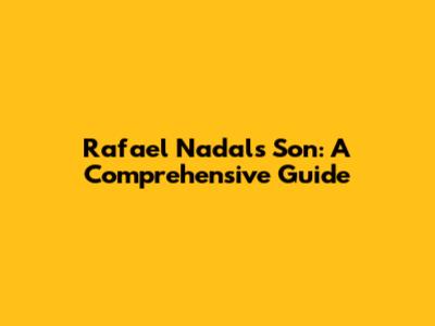 Rafael Nadal's Son: A Comprehensive Guide